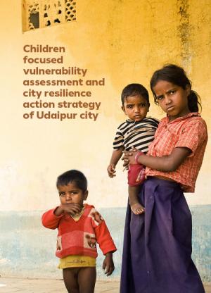 Children focused vulnerability assessment and city resilience action strategy of Udaipur